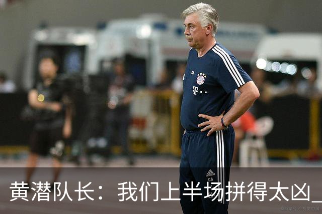 黄潜队长：我们上半场拼得太凶 下半场没体力了